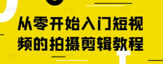 从零开始入门短视频的拍摄剪辑教程阿火私教班
