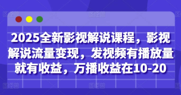 2025全新影视解说课程，影视解说流量变现，发视频有播放量就有收益，万播收益在10-20
