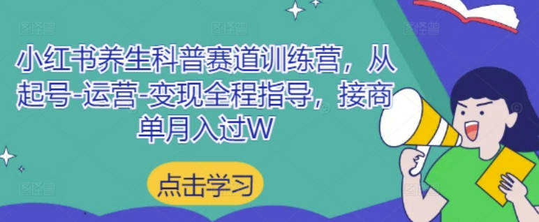 小红书养生科普赛道训练营，从起号-运营-变现全程指导，接商单月入过W
