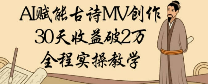 AI赋能古诗MV创作：30天收益破1W，全程实操教学
