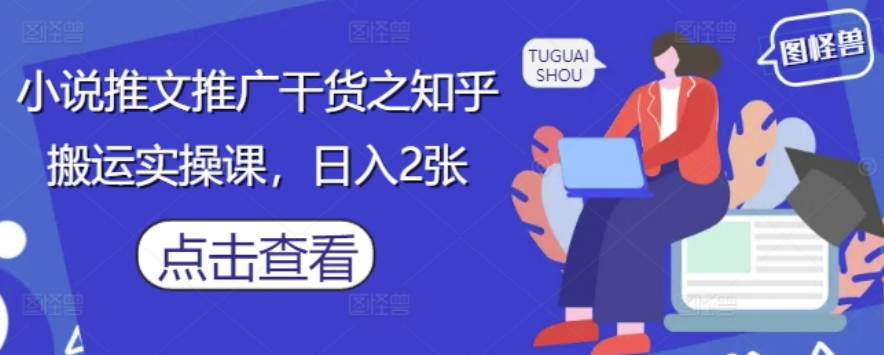 小说推文推广干货之知乎搬运实操课，日入2张【揭秘】