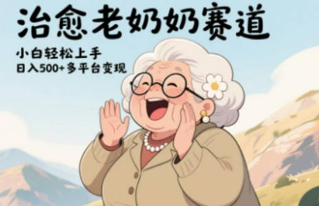 视频号治愈老奶奶赛道，小白轻松上手，日入多张，多平台变现【揭秘】