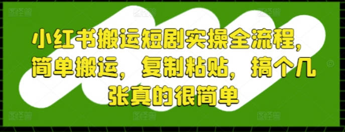 小红书搬运短剧实操全流程，简单搬运，复制粘贴，搞个几张真的很简单【揭秘】