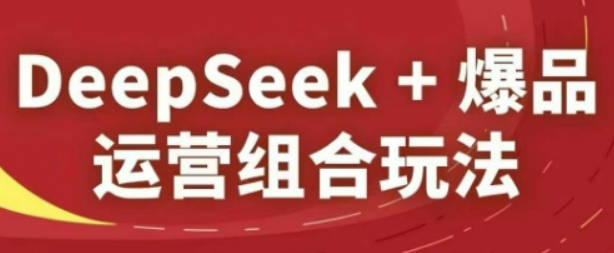 秋秋DeepSeek+爆品运营组合玩法，2025淘系精品课