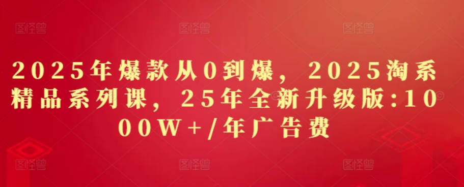秋秋2025年爆款从0到爆，2025淘系精品系列课，25年全新升级版：1000W+1年广告费