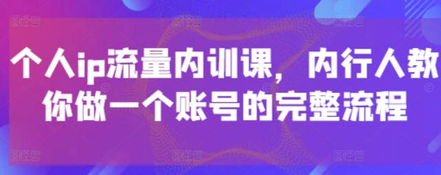 社恐编导小黄个人ip流量内训课，内行人教你做一个账号的完整流程