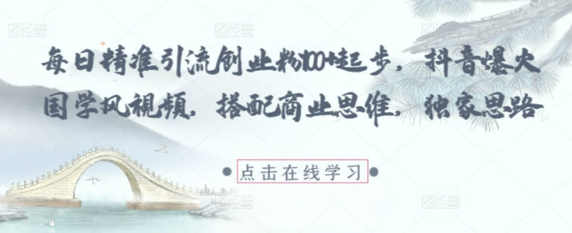 每日精准引流创业粉100+起步，抖音爆火国学风视频，搭配商业思维，独家思路