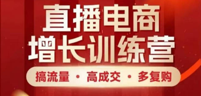 直播电商增长训练营，搞流量·高成交·多复购，快速上手有思路