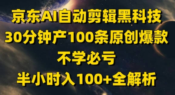 京东AI自动剪辑黑科技，30分钟产100条原创爆款，不学必亏！半小时入100+全解析