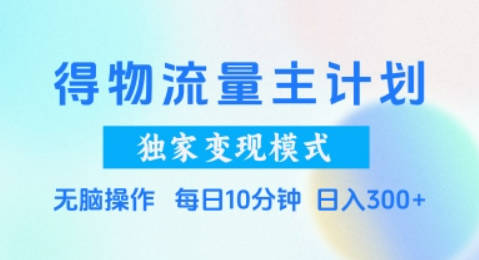 得物流量主计划，独家变现模式，轻松上手，日入3张+