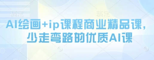 AI绘画+ip课程商业精品课，少走弯路的优质AI课