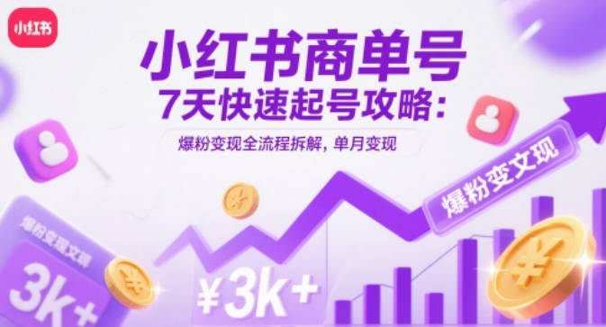 小红书商单号7天快速起号攻略：爆粉变现全流程拆解，单月变现3k+