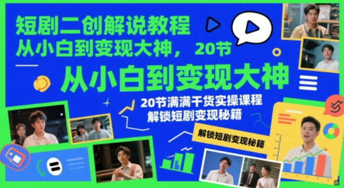 短剧二创解说教程，从小白到变现大神，20节满满干货实操课程，解锁短剧变现秘籍