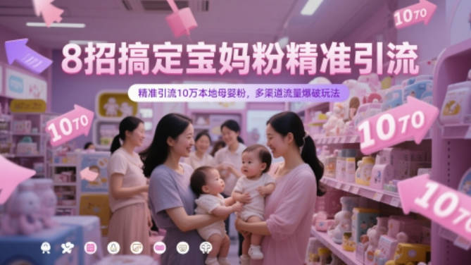 8招搞定宝妈粉精准引流，精准引流10万本地母婴粉，多渠道流量爆破玩法