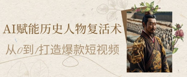 AI赋能历史人物复活术：从0到1打造爆款短视频，7天涨粉10W，小白也能月入过1W