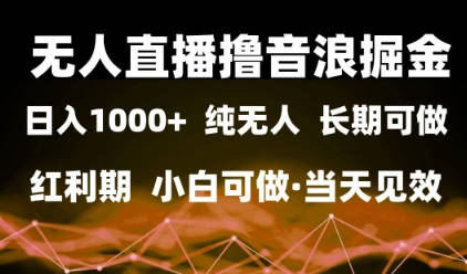 无人直播撸音浪掘金，日入1k+，纯无人红利期，小白可做，当天见效