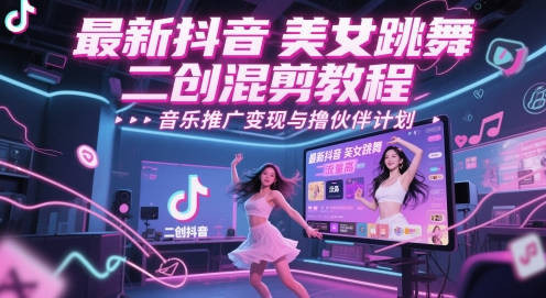 最新抖音美女跳舞二创混剪教程，流量高，音乐推广变现与撸伙伴计划
