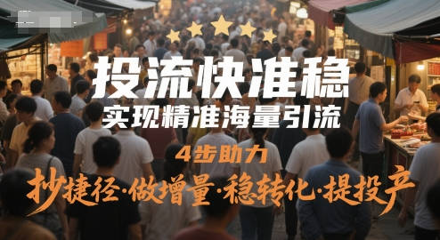 投流快准稳，实现精准海量引流，4步助力，抄捷径·做增量·稳转化·提投产