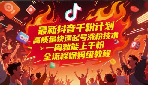 最新抖音千粉计划，高质量快速起号涨粉技术，一周就能上千粉，全流程保姆级教程