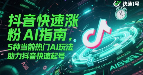 抖音快速涨粉AI指南，5种当前热门AI玩法，助力抖音快速起号【揭秘】