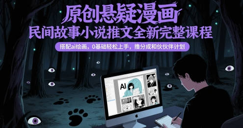 原创悬疑漫画民间故事小说推文全新完整课程，搭配ai绘画，0基础轻松上手，撸分成和伙伴计划