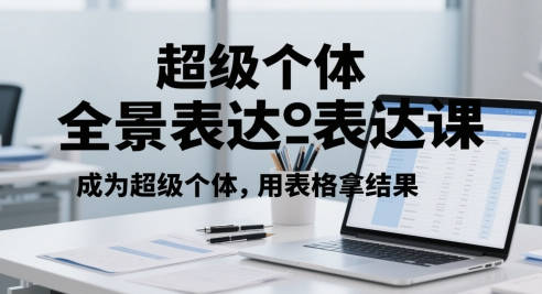 超级个体全景表达课，成为超级个体，用表格拿结果