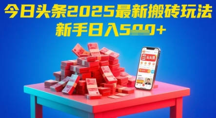 今日头条2025年最新搬砖玩法，新手也能轻松日入5张