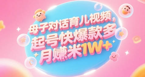 AI生成母子对话育儿类视频，起号快爆款多，小白宝妈轻松学，多渠道变现，月入1W+