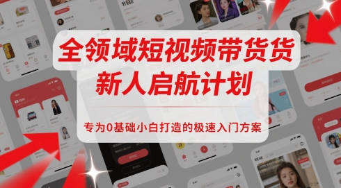 全领域短视频带货新人启航计划，专为0基础小白打造的极速入门方案