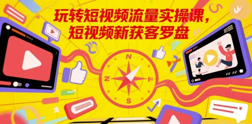 玩转短视频流量实操课，短视频新获客罗盘