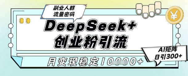 DeepSeek+创业粉精准引流，全新分享课4.0玩法，AI矩阵日引300+，多种变现方式，稳定月入1W
