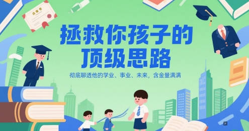 付费文章：拯救你孩子的顶级思路，彻底聊透他的学业、事业、未来，含金量满满
