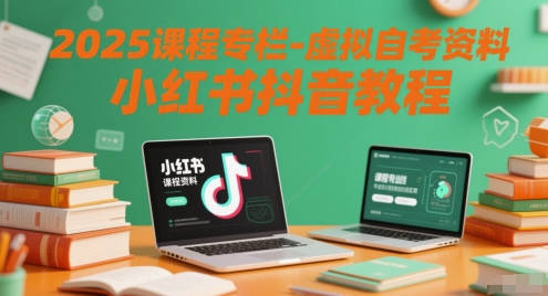 2025课程专栏-虚拟自考资料小红书抖音教程