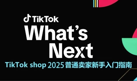 TikTok shop 2025普通卖家新手入门指南，助新手快速掌握从0到1的跨境电商运营逻辑