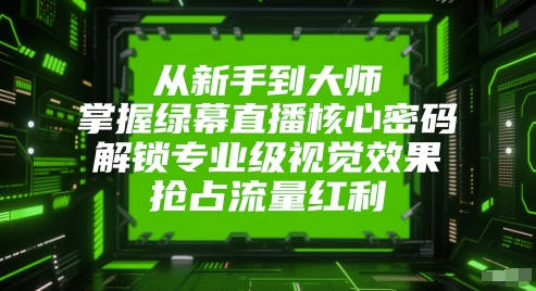 莎莎从新手到大师，掌握绿幕直播核心密码，解锁专业级视觉效果，抢占流量红利