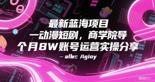 最新蓝海项目动漫短剧，商学院导师单抖音号一个月8W账号运营实操分享