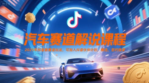 汽车赛道解说课程，2025年抖音新赛道玩法，可加入抖音伙伴计划，精选，签约独家