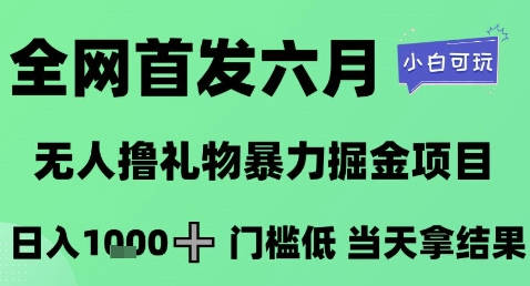 全网首发六月，无人撸礼物暴力掘金项目，日入1K+门槛低，当天拿结果，小白可玩
