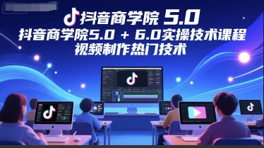 墨镜哥-抖音商学院5.0+6.0实操技术课程，视频制作热门技术