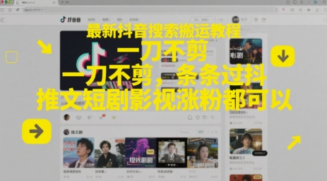 最新抖音搜索搬运教程，一刀不剪，条条过抖，推文短剧影视涨粉都可以