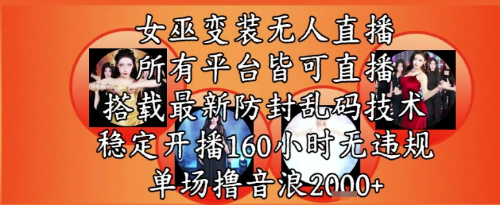 女巫变装直播最新玩法，所有直播平台皆可操作，稳定开播160小时无违规，单场撸音浪2k+