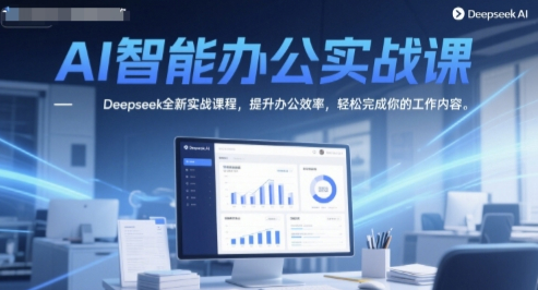 AI智能办公实战课，Deepseek全新实战课程，提升办公效率，轻松完成你的工作内容