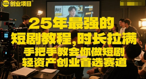 25年最强的短剧项目教程，时长拉满，手把手教会你做短剧，轻资产创业首选赛道