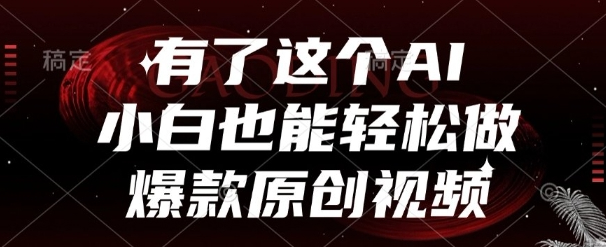 有了这个AI，小白也能轻松做爆款原创视频