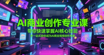 AI商业创作专业课，带你快速掌握AI核心技能，并一站式助你成为AI商业视频创作专家