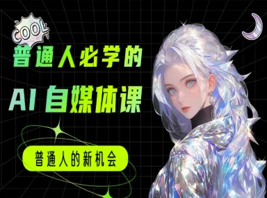 普通人必学的AI课程-AI自媒体教程