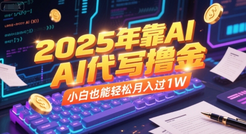 2025年靠AI代写撸金，小白也能轻松月入过1W