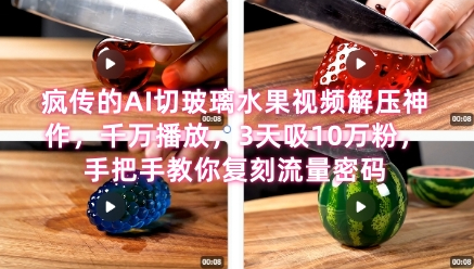 席卷全网！疯传的AI切玻璃水果视频解压神作，千万播放，3天吸10万粉，手把手教你复刻流量密码