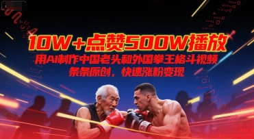 10W+点赞500W播放，用AI制作中国老头和外国拳王格斗视频，条条原创，快速涨粉变现
