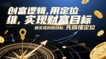 创富逻辑，用定位思维实现财富目标，想实现创收目标，先搞懂定位